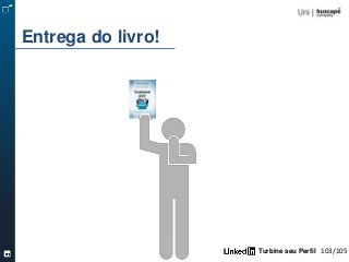 Turbine seu Perfil 103/105
Entrega do livro!
 