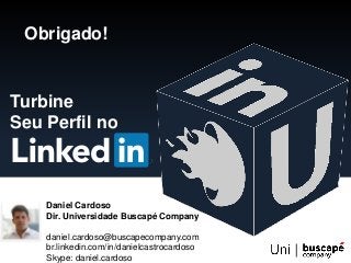 Turbine
Seu Perfil no
Obrigado!
Daniel Cardoso
Dir. Universidade Buscapé Company
daniel.cardoso@buscapecompany.com
br.linkedin.com/in/danielcastrocardoso
Skype: daniel.cardoso
 