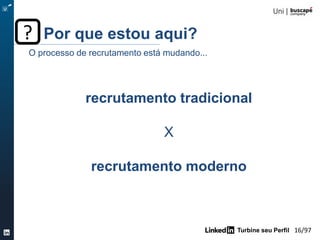 Turbine seu Perfil 16/105
recrutamento tradicional
X
recrutamento moderno
O processo de recrutamento está mudando...
Por que estou aqui??
 