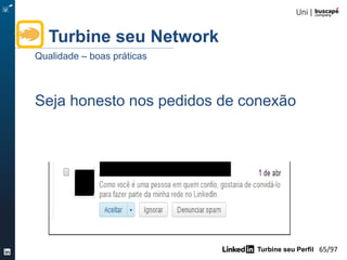 Turbine seu Perfil 65/105
Turbine seu Network
Qualidade – ferramenta LinkedInMaps
Identifique contatos
estratégicos
http://inmaps.linkedinlabs.com/
 