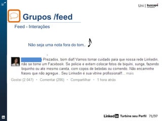 Turbine seu Perfil 71/105
Não use a estratégia do
vendedor de bala no
sinal!
Turbine seu Network
Qualidade – boas práticas
...
 