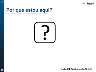 Turbine seu Perfil 8/105
Por que estou aqui?
?
 