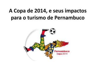 A Copa de 2014, e seus impactos
 para o turismo de Pernambuco
 