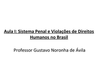 Aula I: Sistema Penal e Violações de Direitos
Humanos no Brasil
Professor Gustavo Noronha de Ávila
 