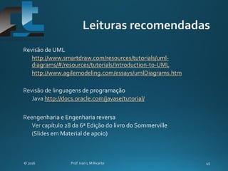 http://www.smartdraw.com/resources/tutorials/uml-
diagrams/#/resources/tutorials/Introduction-to-UML
http://www.agilemodeling.com/essays/umlDiagrams.htm
http://docs.oracle.com/javase/tutorial/
 