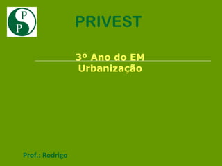 PRIVEST

                 3º Ano do EM
                 Urbanização




Prof.: Rodrigo
 