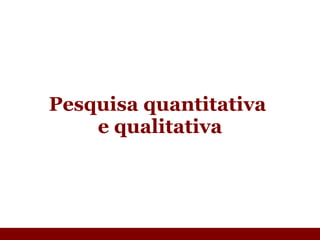 Pesquisa quantitativa  e qualitativa 