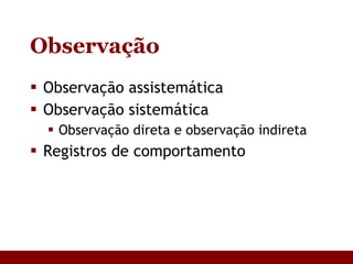 Observação Observação assistemática Observação sistemática Observação direta e observação indireta Registros de comportamento 
