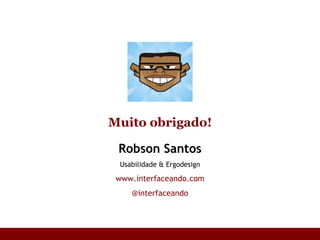 Robson Santos Usabilidade & Ergodesign www.interfaceando.com @interfaceando Muito obrigado! 