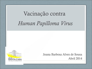 Vacinação contra
Human Papilloma Virus
Joana Barbosa Alves de Sousa
Abril 2014
 