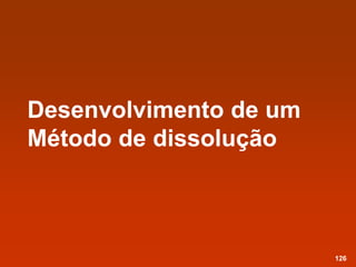 Desenvolvimento de um
Método de dissolução
126
 