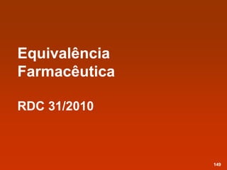 Equivalência
Farmacêutica
RDC 31/2010
149
 