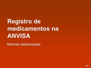 Registro de
medicamentos na
ANVISA
Normas relacionadas
161
 