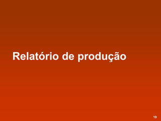 Relatório de produção
19
 
