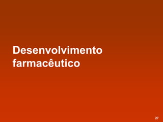 Desenvolvimento
farmacêutico
27
 