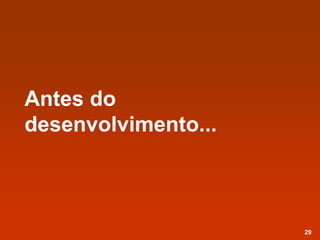 Antes do
desenvolvimento...
29
 