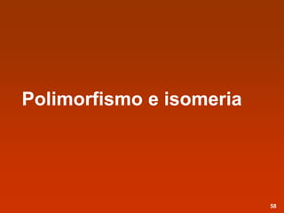 Polimorfismo e isomeria
58
 