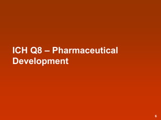 ICH Q8 – Pharmaceutical
Development
6
 