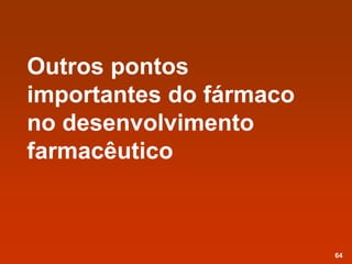 Outros pontos
importantes do fármaco
no desenvolvimento
farmacêutico
64
 
