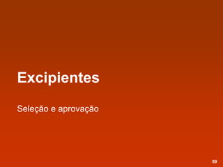 Excipientes
Seleção e aprovação
69
 