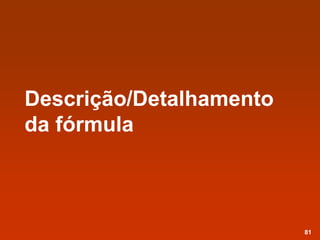 Descrição/Detalhamento
da fórmula
81
 