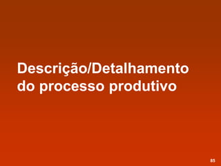 Descrição/Detalhamento
do processo produtivo
85
 