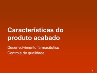 Características do
produto acabado
Desenvolvimento farmacêutico
Controle de qualidade
87
 
