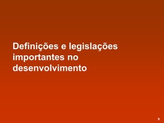 Definições e legislações
importantes no
desenvolvimento
9
 