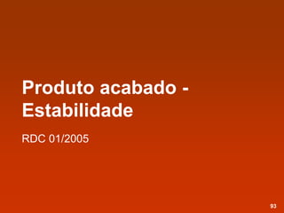 Produto acabado -
Estabilidade
RDC 01/2005
93
 