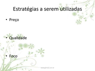 Estratégias a serem utilizadas
• Preço



• Qualidade



• Foco

               www.gamata.com.br
 