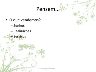 Pensem...
• O que vendemos?
  – Sonhos
  – Realizações
  – Serviços




                    www.gamata.com.br
 