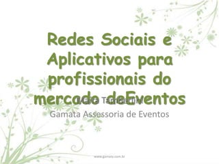 Redes Sociais e
 Aplicativos para
 profissionais do
mercado Tamberlini
     Maíra deEventos
  Gamata Assessoria de Eventos



            www.gamata.com.br
 