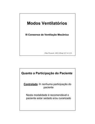Modos Ventilatórios 
III Consenso de Ventilação Mecânica 
Quanto a Participação do Paciente 
Controlada  nenhuma participação do 
paciente 
Nesta modalidade é recomendável o 
paciente estar sedado e/ou curarizado 
 