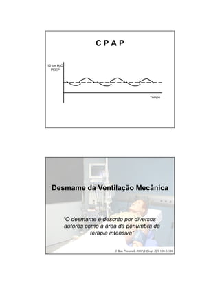 C P A P 
10 cm H2O 
PEEP 
Tempo 
Desmame da Ventilação Mecânica 
“O desmame é descrito por diversos 
autores como a área da penumbra da 
terapia intensiva” 
 