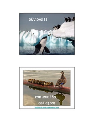 DÚVIDAS ! ? 
POR HOJE É SÓ... 
OBRIGADO! 
eriksonalcantara@hotmail.com 
