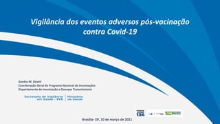 Sandra M. Deotti
Coordenação-Geral do Programa Nacional de Imunizações
Departamento de Imunização e Doenças Transmissíveis
Brasília- DF, 10 de março de 2021
Vigilância dos eventos adversos pós-vacinação
contra Covid-19
 
