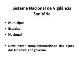 Sistema Nacional de Vigilância
Sanitária
• Municipal
• Estadual
• Nacional
• Deve haver complementaridade das ações
dos três níveis de governo.
 