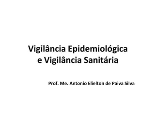 Vigilância Epidemiológica
e Vigilância Sanitária
Prof. Me. Antonio Elielton de Paiva Silva
 