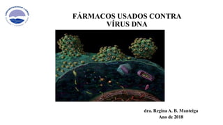 FÁRMACOS USADOS CONTRA
VÍRUS DNA
dra. Regina A. B. Manteiga
Ano de 2018
 