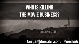 WHO IS KILLING
THE MOVIE BUSINESS?

borys@filmaster.com | @michuk

 