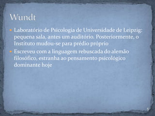  Laboratório de Psicologia de Universidade de Leipzig:
pequena sala, antes um auditório. Posteriormente, o
Instituto mudou-se para prédio próprio
 Escreveu com a linguagem rebuscada do alemão
filosófico, estranha ao pensamento psicológico
dominante hoje
5
 