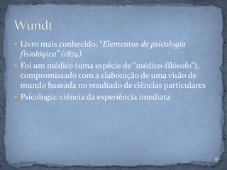  Livro mais conhecido: “Elementos de psicologia
fisiológica” (1874)
 Foi um médico (uma espécie de “médico-filósofo”),
compromissado com a elaboração de uma visão de
mundo baseada no resultado de ciências particulares
 Psicologia: ciência da experiência imediata
6
 