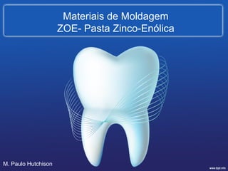 Materiais de Moldagem 
ZOE- Pasta Zinco-Enólica 
M. Paulo Hutchison 
 