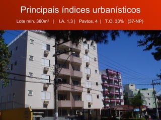 Principais índices urbanísticos Lote mín. 360m 2   |  I.A. 1,3 |  Pavtos. 4  |  T.O. 33%  (37-NP)  