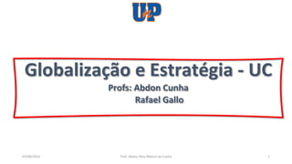 Prof: Abdon Silva Ribeiro da Cunha
03/09/2023 1
Globalização e Estratégia - UC
Profs: Abdon Cunha
Rafael Gallo
 