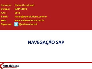 NAVEGAÇÃO SAP
Instrutor: Natan Cavalcanti
Versão: SAP-EHP4
Ano: 2015
Email: natan@natsolutions.com.br
Web: www.natsolutions.com.br
Siga-nos: @natsolutionsX
 