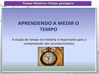 Tempo Histórico Tempo geológico
 