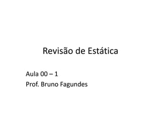 Revisão de Estática
Aula 00 – 1
Prof. Bruno Fagundes
 