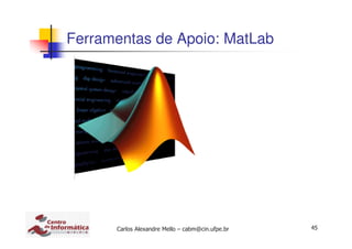 45Carlos Alexandre Mello – cabm@cin.ufpe.br
Ferramentas de Apoio: MatLab
 