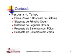 51Carlos Alexandre Mello – cabm@cin.ufpe.br
Conteúdo
Resposta no Tempo
Pólos, Zeros e Resposta de Sistema
Sistemas de Primeira Ordem
Sistemas de Segunda Ordem
Resposta de Sistemas com Pólos
Resposta de Sistemas com Zeros
 